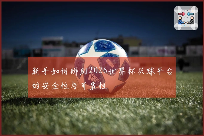 新手如何辨别2026世界杯买球平台的安全性与可靠性
