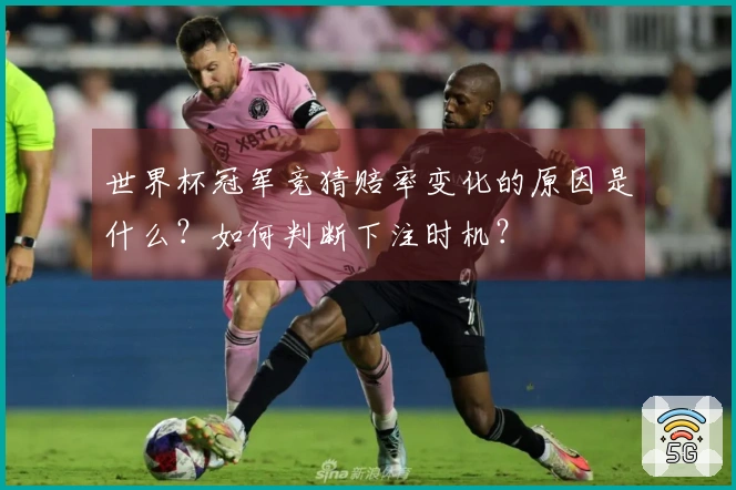 世界杯冠军竞猜赔率变化的原因是什么？如何判断下注时机？