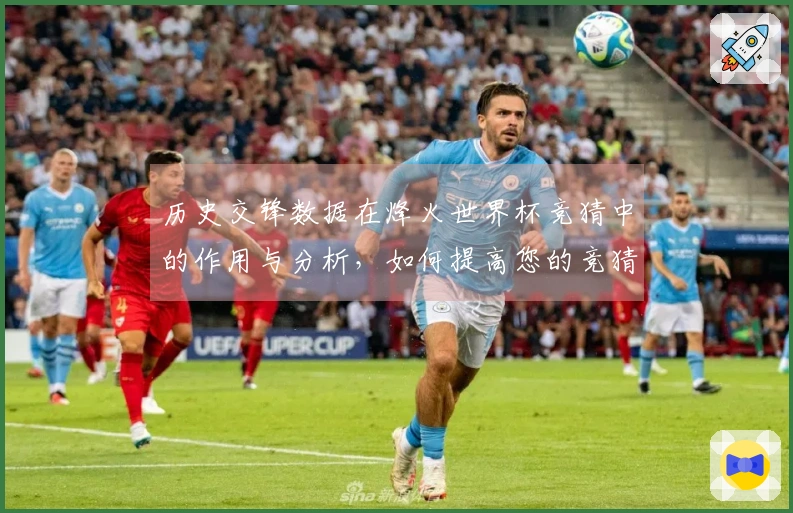 历史交锋数据在烽火世界杯竞猜中的作用与分析，如何提高您的竞猜准确性