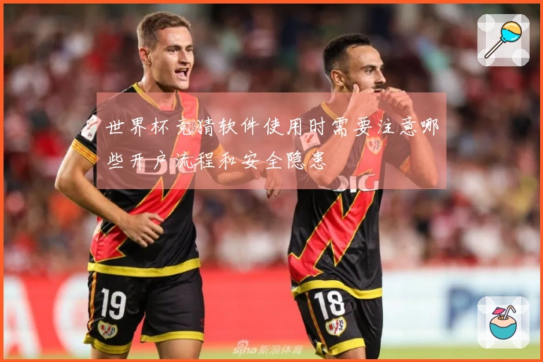 世界杯竞猜软件使用时需要注意哪些开户流程和安全隐患