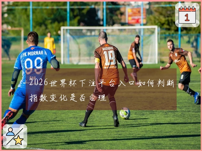 2026世界杯下注平台入口如何判断指数变化是否合理