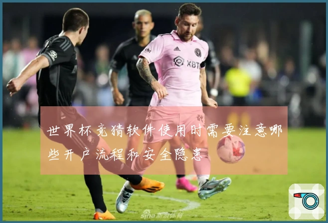 世界杯竞猜软件使用时需要注意哪些开户流程和安全隐患