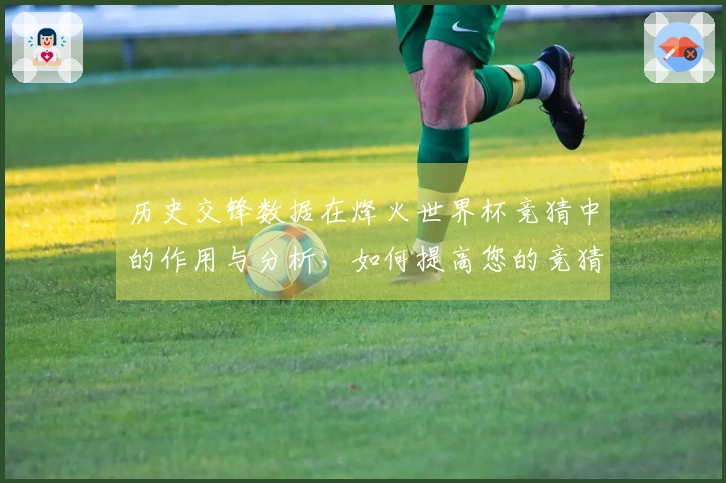 历史交锋数据在烽火世界杯竞猜中的作用与分析，如何提高您的竞猜准确性