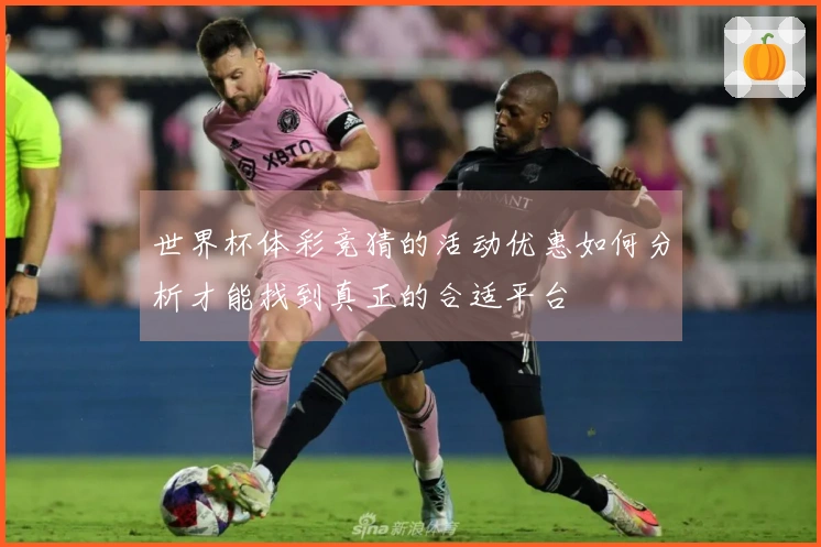 世界杯体彩竞猜的活动优惠如何分析才能找到真正的合适平台