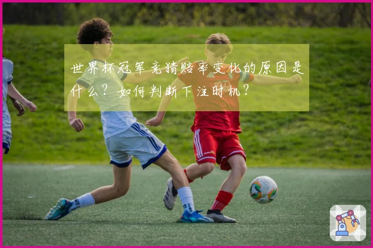 世界杯冠军竞猜赔率变化的原因是什么？如何判断下注时机？