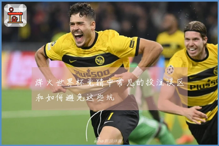 烽火世界杯竞猜中常见的投注误区和如何避免这些坑