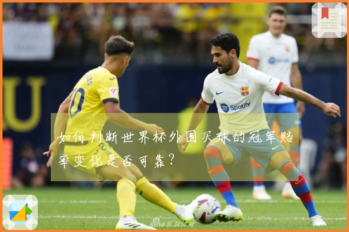 如何判断世界杯外围买球的冠军赔率变化是否可靠？